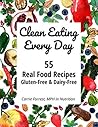 Clean Eating Every Day: 55 Real Food Recipes, Gluten-Free & Dairy-Free