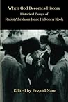When God Becomes History: Historical Essays of Rabbi Abraham Isaac Hakohen Kook