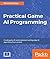 Practical Game AI Programming: Unleash the power of Artificial Intelligence to your game