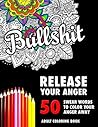 BULLSHIT: 50 Swear Words to Color Your Anger Away: Release Your Anger: Stress Relief Curse Words Coloring Book for Adults