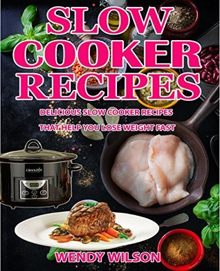 Slow Cooker Recipes CookBook: Delicious Slow Cooker Recipes That Help You Lose Weight Fast (Slow Cooker Cookbook,Crock Pot Recipes, Low Carb Diet,Healthy Cookbook,Weight Loss Recipes, Lose Weight)