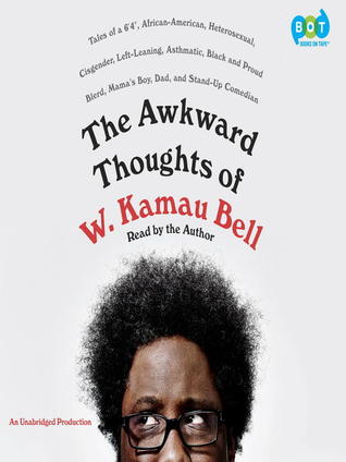 The Awkward Thoughts of W. Kamau Bell: Tales of a 6' 4", African American, Heterosexual, Cisgender, Left-Leaning, Asthmatic, Black and Proud Blerd, Mama's Boy, Dad, and Stand-Up Comedian