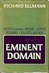 Eminent Domain: Yeats Among Wilde, Joyce, Pound, Eliot & Auden