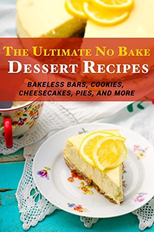 The Ultimate No Bake Dessert Recipes: Bakeless Bars, Cookies, Cheesecakes, Pies, and More (Kindle Edition)
