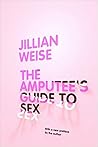 The Amputee's Guide to Sex by Jillian Weise The Amputee's Guide to Sex by Jillian Weise