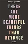 There Are More Beautiful Things Than Beyonce by Morgan  Parker
