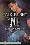 Talk Bunny To Me by A.R. Barley
