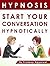 Hypnosis- Start Your Conversation Hypnotically : Powerful Hypnotic Conversation Starters For Best Performance Using Hypnosis