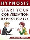 Hypnosis- Start Your Conversation Hypnotically : Powerful Hypnotic Conversation Starters For Best Performance Using Hypnosis