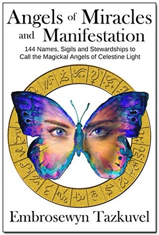 ANGELS OF MIRACLES AND MANIFESTATION: 144 Names, Sigils and Stewardships To Call the Magickal Angels of Celestine Light (Celestine Light Magick series)