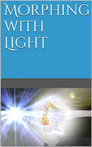Morphing with Light: Or the Use of Flowers and Other Hyper-space Doorways Together with Numerous Critiques Including A Partial History of Attempts to Construct Interstellar Transport Using Small... (Kindle Edition)