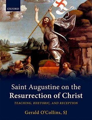 Saint Augustine on the Resurrection of Christ: Teaching, Rhetoric, and Reception (Kindle Edition)