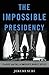 The Impossible Presidency by Jeremi Suri The Impossible Presidency by Jeremi Suri