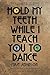Hold My Teeth While I Teach You To Dance