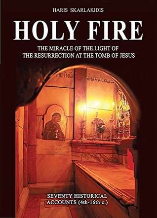 Holy Fire: The Miracle of the Light of the Resurrection At the Tomb of Jesus. Seventy Historical Accounts (4th - 16th C.) by Haris Skarlakidis (2015-05-04)
