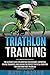 Triathlon Training: The Ultimate Guide for Boosting Performance, Improving Mental Toughness, and Gaining the Perfect Physical Condition for Your Very First Triathlon