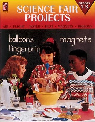 Science Fair Projects: Air, Flight, Water, Heat, Magnets, Biology (Grades 1-3)