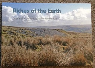 Riches of the Earth: Over and Under the South Pennine Moors (Paperback)