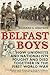 Belfast Boys: How Unionists and Nationalists Fought and Died Together in the First World War