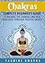 Chakras: Complete Beginner's Guide To Balance The Chakras And Heal Your Body Through Positive Energy