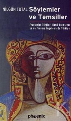 Söylemler ve Temsiller: Fransızlar Türkleri Nasıl Anımsıyor ya da Fransız İmgeleminde Türkiye (Paperback)