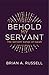 Behold My Servant by Brian A Russell