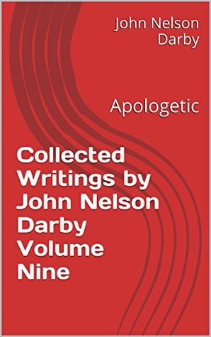 Collected Writings by John Nelson Darby Volume Nine: Apologetic (Collected Writings of JND Book 9)