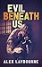Evil Beneath Us