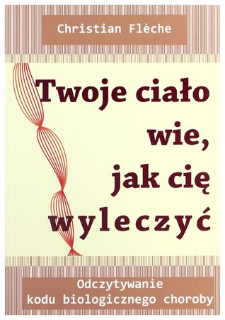 TWOJE CIAŁO WIE JAK CIĘ WYLECZYĆ. ODCZYTYWANIE KODU BIOLOGICZNEGO CHOROBY