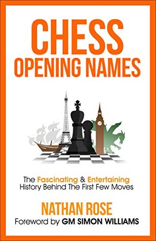 Chess Opening Names: The Fascinating & Entertaining History Behind The First Few Moves (The Chess Collection Book 1)