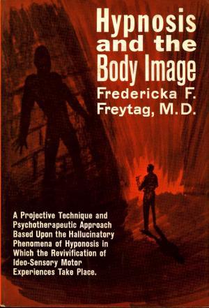 Hypnosis and the Body Image : a projective technique and psychotherapeutic approach based upon the hallucinatory phenomena of hypnosis in which the revivification of ideo-sensory motor experiences take place. (Hardcover)