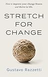 Stretch for Change: Improve Your Change Fitness And Thrive In Life