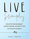 Live Simply: Declutter Your Environment, Unload Your Mind And Simplify Your Life As Much As You Want