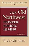 The Old Northwest Pioneer Period by R. Carlyle Buley