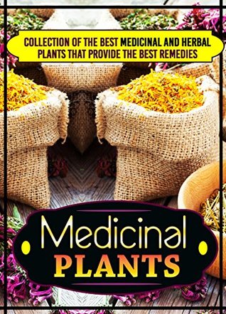 Medicinal Plants: Collection Of The Best Medicinal And Herbal Plants That Provide The Best Remedies (Kindle Edition)