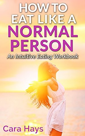 How To Eat Like a Normal Person: An Intuitive Eating Workbook to Break Free from Diet Culture, Heal Your Relationship with Food, and Find Food Freedom (Kindle Edition)