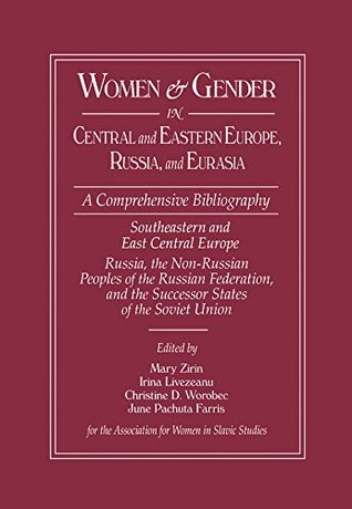 Women and Gender in Central and Eastern Europe, Russia, and Eurasia: A Comprehensive Bibliography Volume I: Southeastern and East Central Europe (Edited ... the Non-Russian Peoples of the Russian (Kindle Edition)