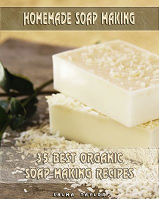Homemade Soap Making: 35 Best Organic Soap Making Recipes: (Soap Making, Essential Oils, Aromatherapy) ( Soap Making, Natural Remedies)