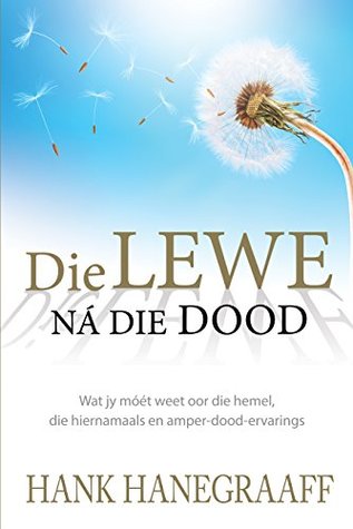 Die lewe na die dood (eBoek): Wat jy moet weet oor die hemel, die hiernamaals en amper-dood-ervarings