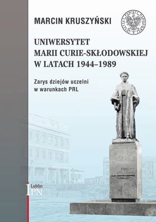 Uniwersytet Marii Curie-Skłodowskiej w latach 1944-1989. Zarys dziejów uczelni w warunkach PRL (Hardcover)