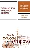 The Library Staff Development Handbook: How to Maximize Your Library’s Most Important Resource (Medical Library Association Books Series)