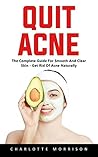Quit Acne: The Complete Guide for Smooth and Clear Skin - Get Rid of Acne Naturally Quit Acne: The Complete Guide for Smooth and Clear Skin - Get Rid of Acne Naturally