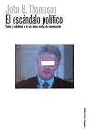 El Escándalo Político. Poder y Visibilidad en la era de los Medios de Comunicación