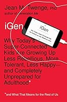 iGen: Why Today's Super-Connected Kids Are Growing Up Less Rebellious, More Tolerant, Less Happy--and Completely Unprepared for Adulthood--and What That Means for the Rest of Us