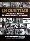 In Our Time: The World As Seen By Magnum Photographers In Our Time: The World As Seen By Magnum Photographers