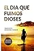 El Día que Fuimos Dioses (Spanish Edition)