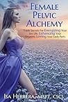 Female Pelvic Alchemy: Trade Secrets For Energizing Your Sex Life, Enhancing Your Orgasms, and Loving Your Lady Parts Book cover for Female Pelvic Alchemy: Trade Secrets For Energizing Your Sex Life, Enhancing Your Orgasms, and Loving Your Lady Parts