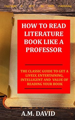 How To Read Literature Like a Professor: The Classic Guide To Get A Lively, Entertaining, Intelligent And Value Of Reading Your Book