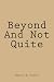 Beyond and Not Quite