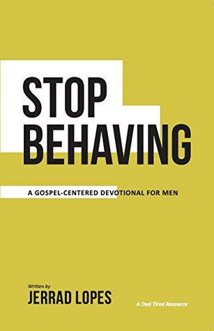 Stop Behaving: A Gospel-Centered Devotional For Men